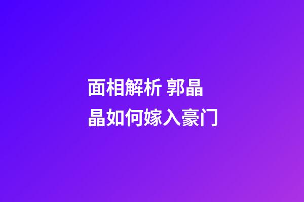 面相解析 郭晶晶如何嫁入豪门